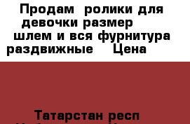 Продам  ролики для девочки размер 36-39;шлем и вся фурнитура.раздвижные. › Цена ­ 3 000 - Татарстан респ., Набережные Челны г. Развлечения и отдых » Активный отдых   . Татарстан респ.,Набережные Челны г.
